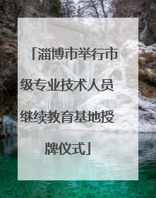 淄博市举行市级专业技术人员继续教育基地授牌仪式