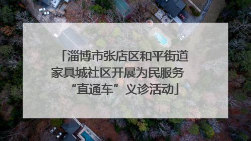 淄博市张店区和平街道家具城社区开展为民服务“直通车”义诊活动