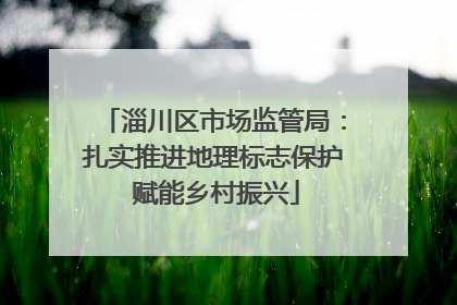 淄川区市场监管局：扎实推进地理标志保护 赋能乡村振兴