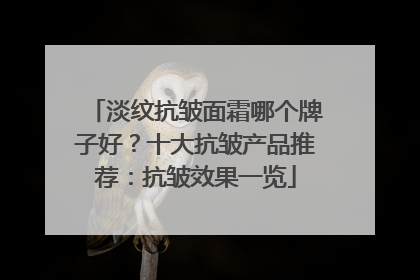 淡纹抗皱面霜哪个牌子好？十大抗皱产品推荐：抗皱效果一览