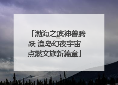 渤海之滨神兽腾跃 渔岛幻夜宇宙点燃文旅新篇章
