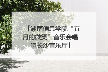 湖南信息学院“五月的微笑”音乐会唱响长沙音乐厅