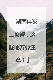 湖南再发三预警，这些地方要注意！