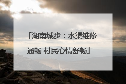 湖南城步：水渠维修通畅 村民心情舒畅