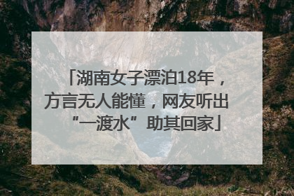湖南女子漂泊18年，方言无人能懂，网友听出“一渡水”助其回家