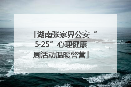 湖南张家界公安“5·25”心理健康周活动温暖警营