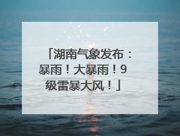 湖南气象发布：暴雨！大暴雨！9级雷暴大风！