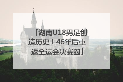 湖南U18男足创造历史！46年后重返全运会决赛圈