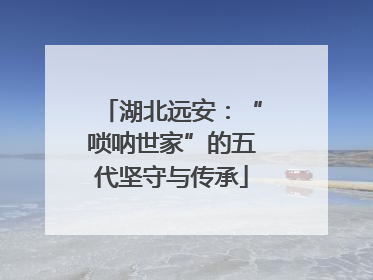 湖北远安：“唢呐世家”的五代坚守与传承