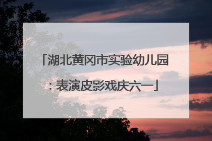 湖北黄冈市实验幼儿园：表演皮影戏庆六一