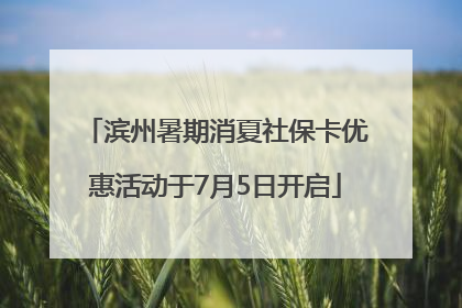 滨州暑期消夏社保卡优惠活动于7月5日开启