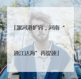 漯河港扩容，河南“通江达海”再提速