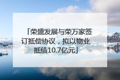 荣盛发展与荣万家签订抵偿协议，拟以物业抵债10.7亿元