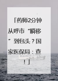 药师2分钟从呼市“瞬移”到包头？国家医保局：查！