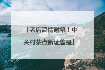 老店温情谢幕！中关村茶点新址曾是