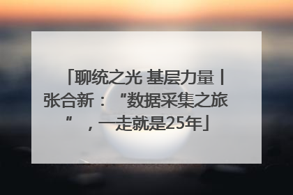 聊统之光 基层力量丨张合新：“数据采集之旅”，一走就是25年