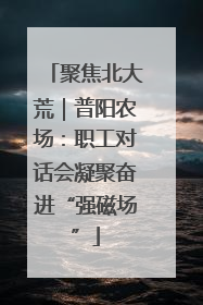 聚焦北大荒｜普阳农场：职工对话会凝聚奋进“强磁场”
