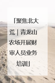聚焦北大荒｜青龙山农场开展财审人员业务培训