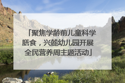 聚焦学龄前儿童科学膳食，兴麓幼儿园开展全民营养周主题活动