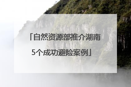 自然资源部推介湖南5个成功避险案例