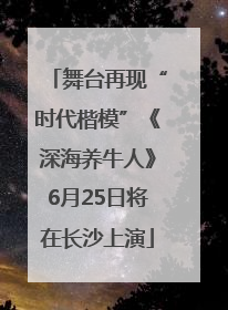 舞台再现“时代楷模”《深海养牛人》6月25日将在长沙上演