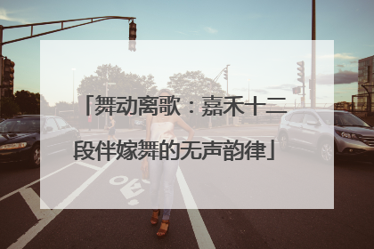 舞动离歌：嘉禾十二段伴嫁舞的无声韵律