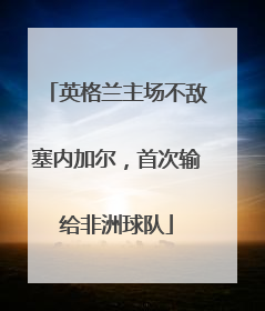 英格兰主场不敌塞内加尔，首次输给非洲球队