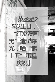 范丞丞25岁生日，“红发漫画男”造型曝光，晒“鹅十五”蛋糕庆祝