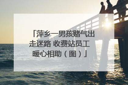 萍乡一男孩赌气出走迷路 收费站员工暖心相助（图）