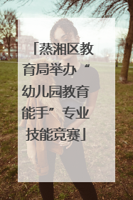 蒸湘区教育局举办“幼儿园教育能手”专业技能竞赛