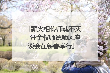 薪火相传师魂不灭，汪金权师德师风座谈会在蕲春举行