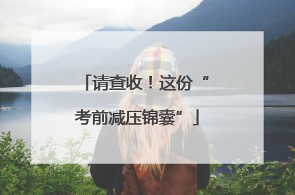 请查收！这份“考前减压锦囊”