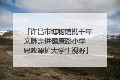 许昌市博物馆携千年文脉走进健康路小学 思政课扩大学生视野