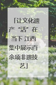 让文化遗产“活”在当下 江西集中展示百余项非遗技艺