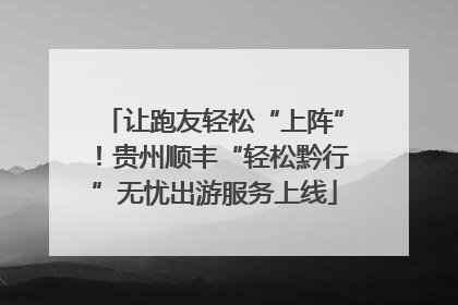 让跑友轻松“上阵”！贵州顺丰“轻松黔行”无忧出游服务上线