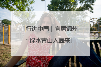 行进中国｜宜居锦州：绿水青山入画来