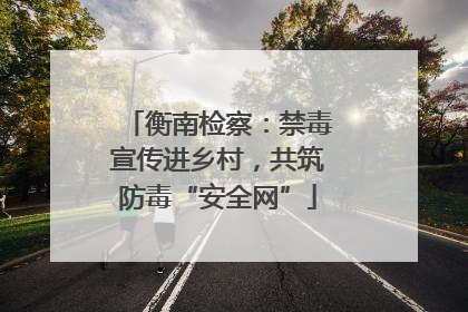 衡南检察：禁毒宣传进乡村，共筑防毒“安全网”
