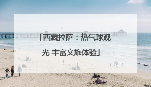 西藏拉萨：热气球观光 丰富文旅体验