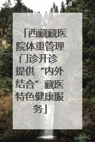 西藏藏医院体重管理门诊开诊 提供“内外结合”藏医特色健康服务
