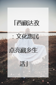 西藏达孜：文化惠民点亮藏乡生活
