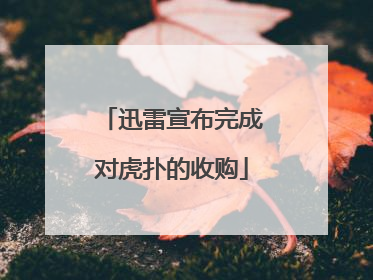 迅雷宣布完成对虎扑的收购