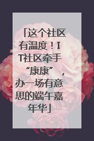 这个社区有温度！IT社区牵手“康康”，办一场有意思的端午嘉年华