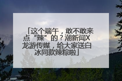 这个端午，敢不敢来点“辣”的？潮新闻X龙游传媒，给大家送白冰同款辣粽啦