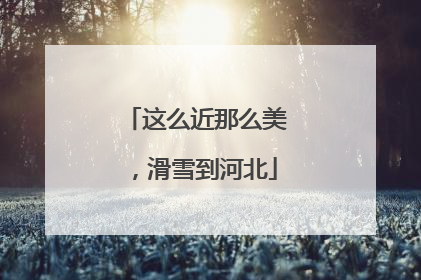 这么近那么美，滑雪到河北