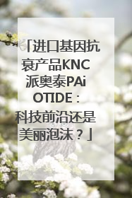 进口基因抗衰产品KNC派奥泰PAiOTIDE：科技前沿还是美丽泡沫？