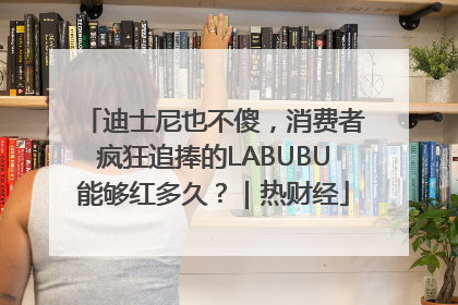 迪士尼也不傻，消费者疯狂追捧的LABUBU能够红多久？｜热财经