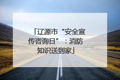 辽源市“安全宣传咨询日”：消防知识送到家