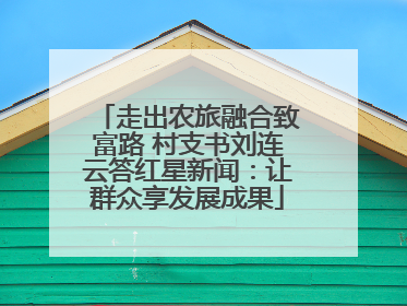 走出农旅融合致富路 村支书刘连云答红星新闻：让群众享发展成果
