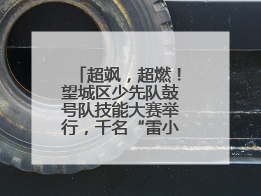 超飒，超燃！望城区少先队鼓号队技能大赛举行，千名“雷小锋”风采闪耀