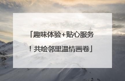 趣味体验+贴心服务！共绘邻里温情画卷